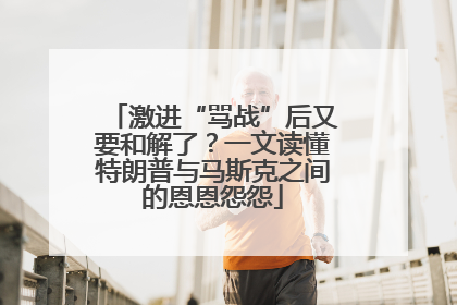 激进“骂战”后又要和解了？一文读懂特朗普与马斯克之间的恩恩怨怨