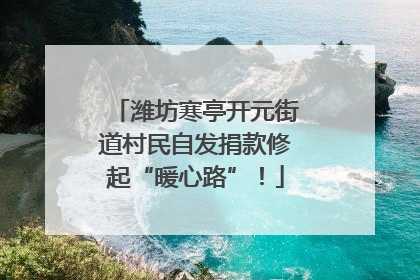 潍坊寒亭开元街道村民自发捐款修起“暖心路”！