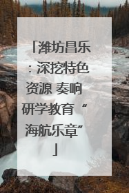 潍坊昌乐：深挖特色资源 奏响研学教育“海航乐章”