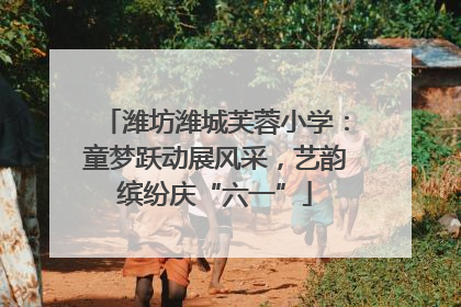 潍坊潍城芙蓉小学：童梦跃动展风采，艺韵缤纷庆“六一”