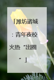 潍坊诸城：青年夜校火热“出圈”