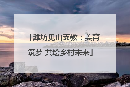 潍坊见山支教：美育筑梦 共绘乡村未来