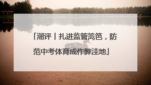 潮评丨扎进监管篱笆，防范中考体育成作弊洼地