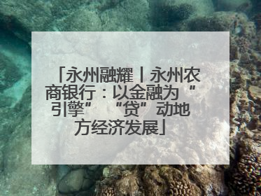 永州融耀丨永州农商银行：以金融为“引擎” “贷”动地方经济发展
