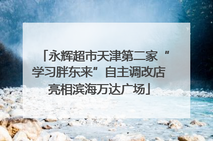 永辉超市天津第二家“学习胖东来”自主调改店亮相滨海万达广场