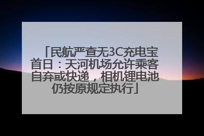 民航严查无3C充电宝首日：天河机场允许乘客自弃或快递，相机锂电池仍按原规定执行