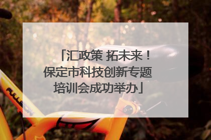汇政策 拓未来！保定市科技创新专题培训会成功举办