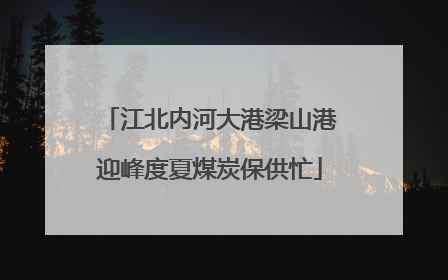 江北内河大港梁山港迎峰度夏煤炭保供忙