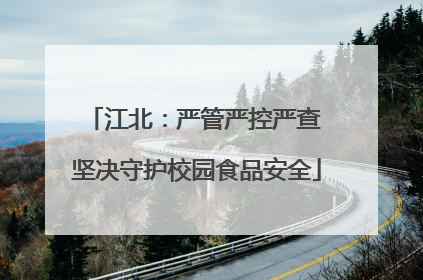 江北：严管严控严查 坚决守护校园食品安全