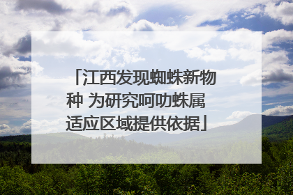 江西发现蜘蛛新物种 为研究呵叻蛛属适应区域提供依据