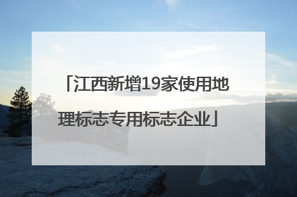 江西新增19家使用地理标志专用标志企业