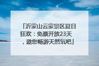 沂蒙山云蒙景区夏日狂欢：免票开放23天，邀您畅游天然氧吧