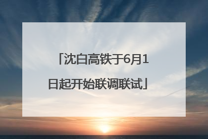 沈白高铁于6月1日起开始联调联试