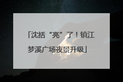 沈括“亮”了！镇江梦溪广场夜景升级
