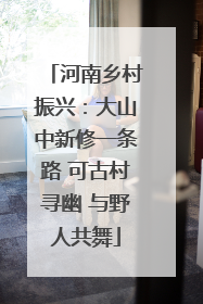 河南乡村振兴：大山中新修一条路 可古村寻幽 与野人共舞