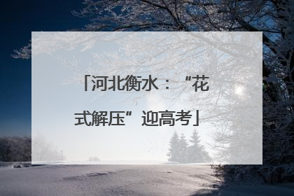 河北衡水：“花式解压”迎高考