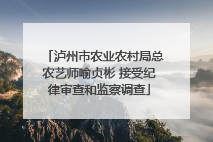 泸州市农业农村局总农艺师喻贞彬 接受纪律审查和监察调查