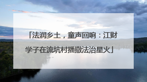 法润乡土，童声回响：江财学子在流坑村播撒法治星火