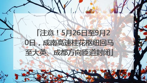 注意！5月26日至9月20日，成南高速桂花枢纽回马至大英、成都方向匝道封闭