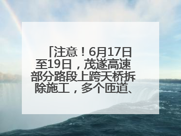 注意！6月17日至19日，茂遂高速部分路段上跨天桥拆除施工，多个匝道、收费站关闭