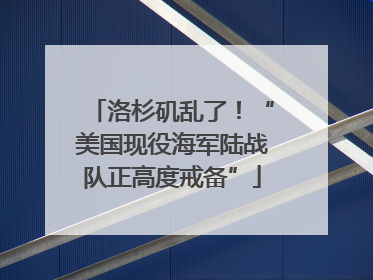 洛杉矶乱了！“美国现役海军陆战队正高度戒备”