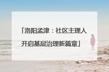 洛阳孟津：社区主理人开启基层治理新篇章