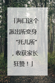 海口这个派出所变身“托儿所”，收获家长狂赞！