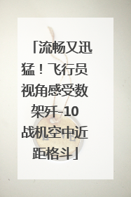 流畅又迅猛！飞行员视角感受数架歼-10战机空中近距格斗