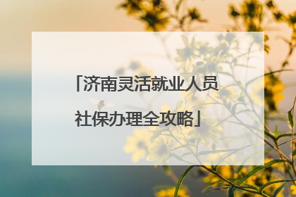 济南灵活就业人员社保办理全攻略