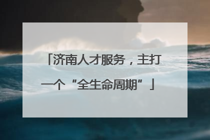 济南人才服务，主打一个“全生命周期”
