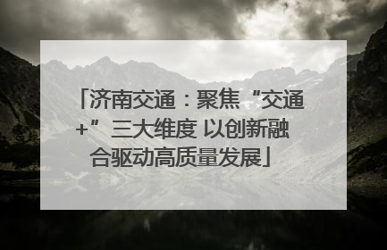 济南交通：聚焦“交通+”三大维度 以创新融合驱动高质量发展
