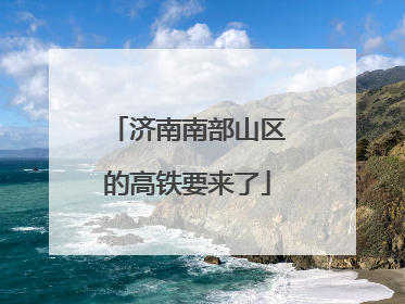 济南南部山区的高铁要来了