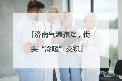 济南气温骤降，街头“冷暖”交织