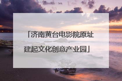济南黄台电影院原址建起文化创意产业园