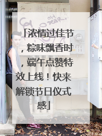 浓情过佳节，粽味飘香时，端午点赞特效上线！快来解锁节日仪式感