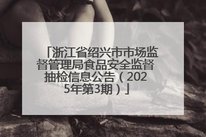 浙江省绍兴市市场监督管理局食品安全监督抽检信息公告（2025年第3期）