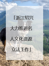 浙江绍兴大力推进名人文化资源立法工作