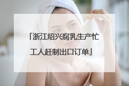 浙江绍兴腐乳生产忙 工人赶制出口订单