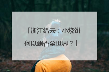浙江缙云：小烧饼何以飘香全世界？