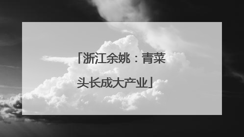 浙江余姚：青菜头长成大产业