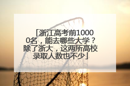 浙江高考前10000名，能去哪些大学？除了浙大，这两所高校录取人数也不少