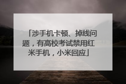 涉手机卡顿、掉线问题，有高校考试禁用红米手机，小米回应