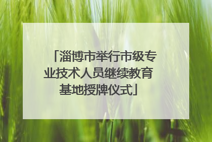 淄博市举行市级专业技术人员继续教育基地授牌仪式