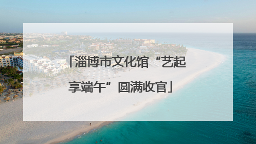淄博市文化馆“艺起享端午”圆满收官