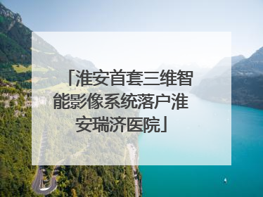 淮安首套三维智能影像系统落户淮安瑞济医院