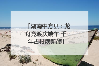 湖南中方县：龙舟竞渡庆端午 千年古村焕新颜