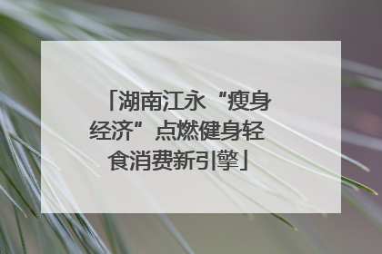 湖南江永“瘦身经济”点燃健身轻食消费新引擎