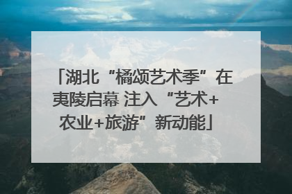 湖北“橘颂艺术季”在夷陵启幕 注入“艺术+农业+旅游”新动能