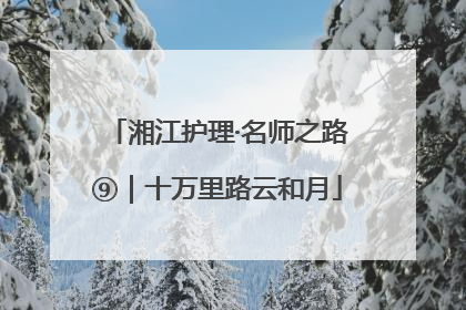湘江护理·名师之路⑨｜十万里路云和月