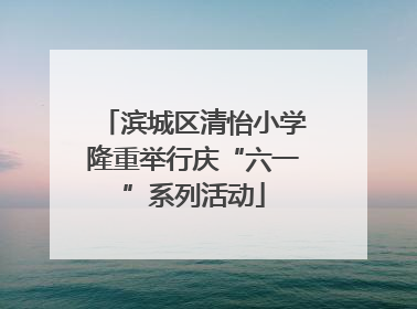 滨城区清怡小学隆重举行庆“六一”系列活动